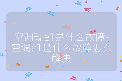 空調現e1是什么故障-空調e1是什么故障怎么解決