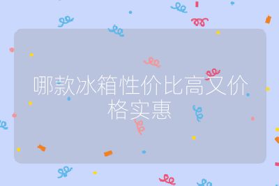 哪款冰箱性價比高又價格實惠
