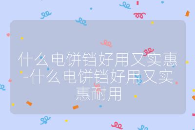 什么電餅鐺好用又實惠-什么電餅鐺好用又實惠耐用
