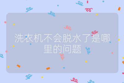 洗衣機(jī)不會(huì)脫水了是哪里的問題