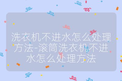 洗衣機不進水怎么處理方法-滾筒洗衣機不進水怎么處理方法