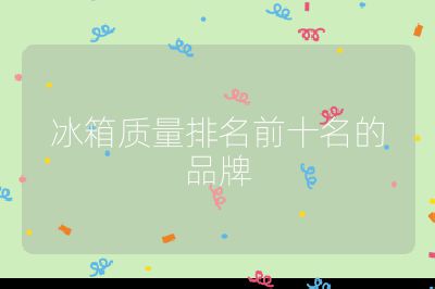 冰箱質(zhì)量排名前十名的品牌
