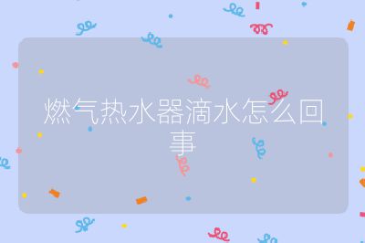 燃氣熱水器滴水怎么回事