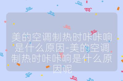 美的空調(diào)制熱時(shí)咔咔響是什么原因-美的空調(diào)制熱時(shí)咔咔響是什么原因呢