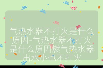 氣熱水器不打火是什么原因-氣熱水器不打火是什么原因燃氣熱水器出水小也不打火