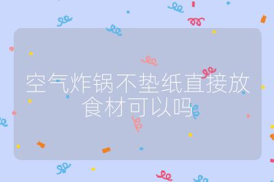 空氣炸鍋不墊紙直接放食材可以嗎