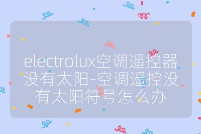 electrolux空調遙控器沒有太陽-空調遙控沒有太陽符號怎么辦