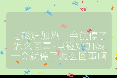 電磁爐加熱一會就停了怎么回事-電磁爐加熱一會就停了怎么回事啊