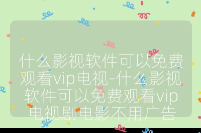 什么影視軟件可以免費(fèi)觀看vip電視-什么影視軟件可以免費(fèi)觀看vip電視劇電影不用廣告