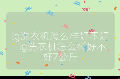 lg洗衣機怎么樣好不好-lg洗衣機怎么樣好不好7公斤