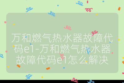 萬和燃氣熱水器故障代碼e1-萬和燃氣熱水器故障代碼e1怎么解決