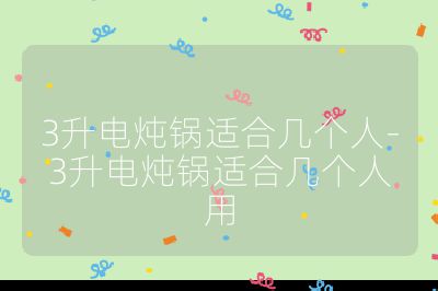 3升電燉鍋適合幾個(gè)人-3升電燉鍋適合幾個(gè)人用