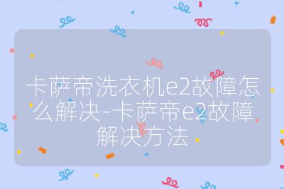 卡薩帝洗衣機e2故障怎么解決-卡薩帝e2故障解決方法