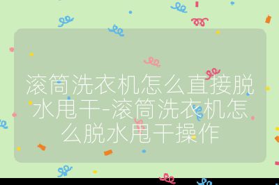 滾筒洗衣機怎么直接脫水甩干-滾筒洗衣機怎么脫水甩干操作