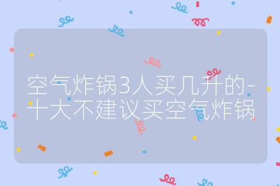 空氣炸鍋3人買幾升的-十大不建議買空氣炸鍋