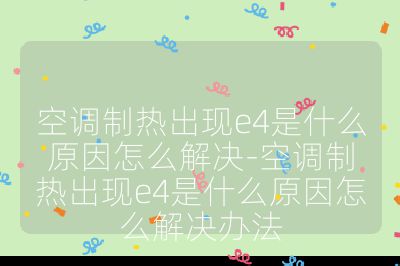 空調制熱出現(xiàn)e4是什么原因怎么解決-空調制熱出現(xiàn)e4是什么原因怎么解決辦法
