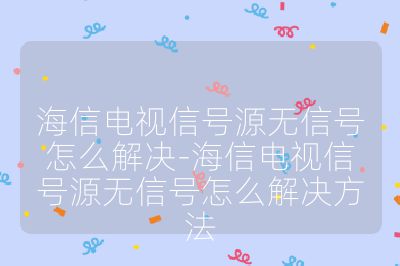 海信電視信號源無信號怎么解決-海信電視信號源無信號怎么解決方法