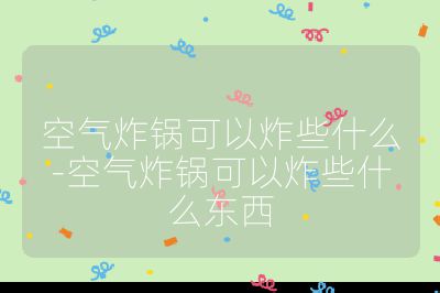 空氣炸鍋可以炸些什么-空氣炸鍋可以炸些什么東西