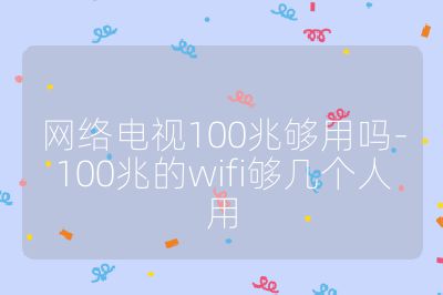 網絡電視100兆夠用嗎-100兆的wifi夠幾個人用