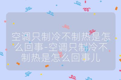 空調(diào)只制冷不制熱是怎么回事-空調(diào)只制冷不制熱是怎么回事兒