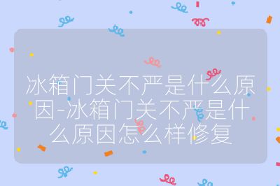 冰箱門關(guān)不嚴(yán)是什么原因-冰箱門關(guān)不嚴(yán)是什么原因怎么樣修復(fù)