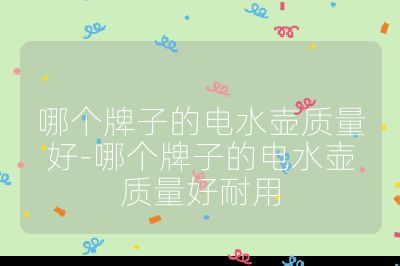 哪個(gè)牌子的電水壺質(zhì)量好-哪個(gè)牌子的電水壺質(zhì)量好耐用