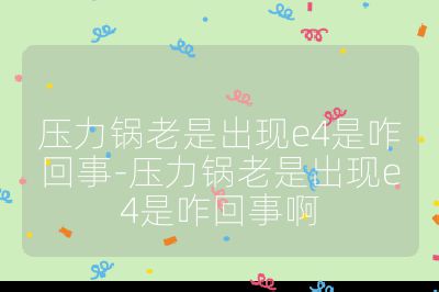 壓力鍋老是出現(xiàn)e4是咋回事-壓力鍋老是出現(xiàn)e4是咋回事啊
