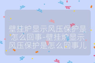 壁掛爐顯示風壓保護是怎么回事-壁掛爐顯示風壓保護是怎么回事兒