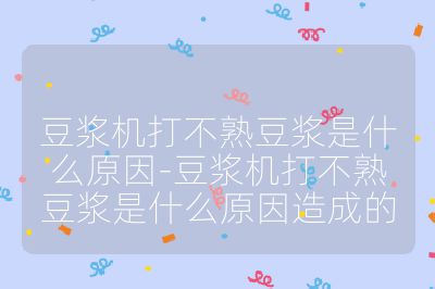 豆?jié){機(jī)打不熟豆?jié){是什么原因-豆?jié){機(jī)打不熟豆?jié){是什么原因造成的