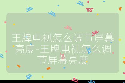 王牌電視怎么調節屏幕亮度-王牌電視怎么調節屏幕亮度