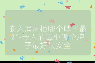 嵌入消毒柜哪個牌子最好-嵌入消毒柜哪個牌子最好最安全