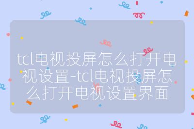 tcl電視投屏怎么打開電視設(shè)置-tcl電視投屏怎么打開電視設(shè)置界面