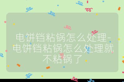 電餅鐺粘鍋怎么處理-電餅鐺粘鍋怎么處理就不粘鍋了