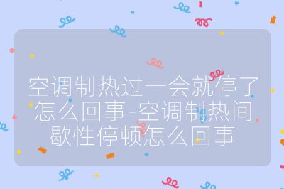 空調制熱過一會就停了怎么回事-空調制熱間歇性停頓怎么回事