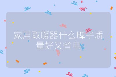 家用取暖器什么牌子質(zhì)量好又省電