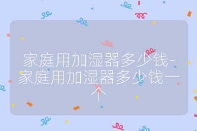 家庭用加濕器多少錢-家庭用加濕器多少錢一個