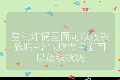 空氣炸鍋里面可以放鐵碗嗎-空氣炸鍋里面可以放鐵碗嗎