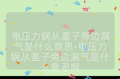 電壓力鍋從蓋子旁邊漏氣是什么意思-電壓力鍋從蓋子旁邊漏氣是什么意思啊