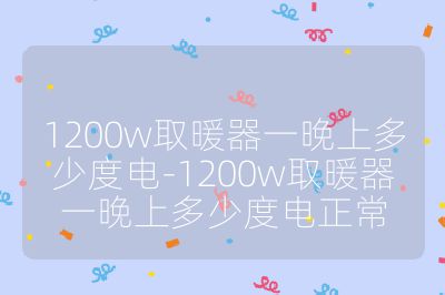 1200w取暖器一晚上多少度電-1200w取暖器一晚上多少度電正常