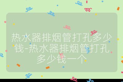 熱水器排煙管打孔多少錢-熱水器排煙管打孔多少錢一個