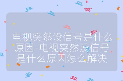 電視突然沒信號是什么原因-電視突然沒信號是什么原因怎么解決