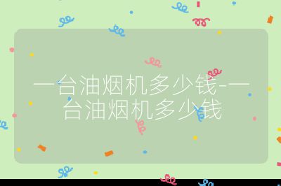 一臺油煙機(jī)多少錢-一臺油煙機(jī)多少錢