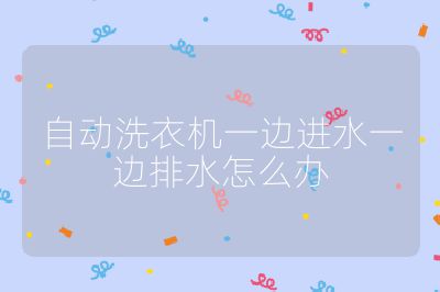自動(dòng)洗衣機(jī)一邊進(jìn)水一邊排水怎么辦