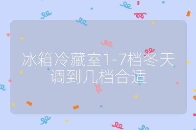 冰箱冷藏室1-7檔冬天調到幾檔合適