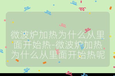 微波爐加熱為什么從里面開始熱-微波爐加熱為什么從里面開始熱呢