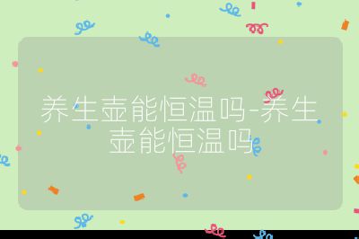 養生壺能恒溫嗎-養生壺能恒溫嗎