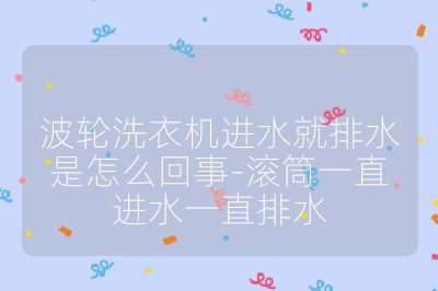 波輪洗衣機進水就排水是怎么回事-滾筒一直進水一直排水