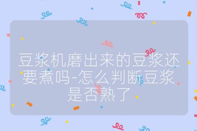 豆漿機磨出來的豆漿還要煮嗎-怎么判斷豆漿是否熟了