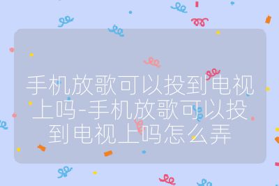 手機放歌可以投到電視上嗎-手機放歌可以投到電視上嗎怎么弄