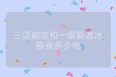 三級能效和一級能效冰箱省多少電